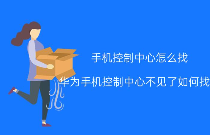 手机控制中心怎么找 华为手机控制中心不见了如何找回？